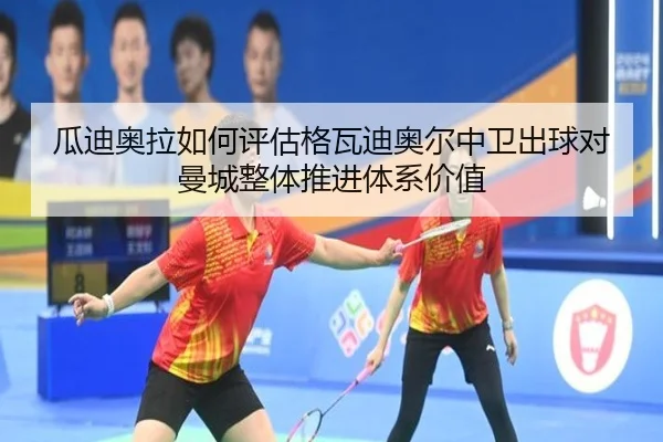 瓜迪奥拉如何评估格瓦迪奥尔中卫出球对曼城整体推进体系价值