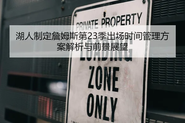 湖人制定詹姆斯第23季出场时间管理方案解析与前景展望