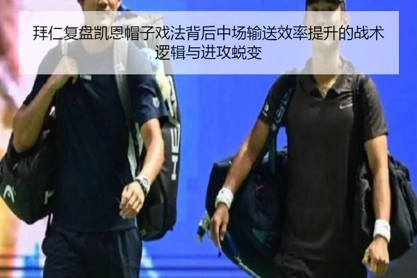 拜仁复盘凯恩帽子戏法背后中场输送效率提升的战术逻辑与进攻蜕变 - kaiyun