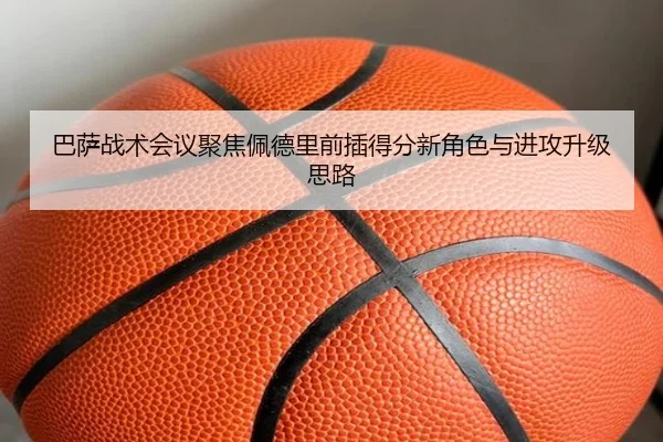 巴萨战术会议聚焦佩德里前插得分新角色与进攻升级思路 | kaiyun