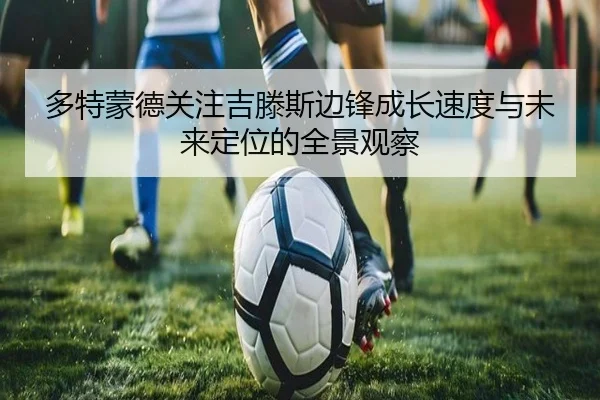 多特蒙德关注吉滕斯边锋成长速度与未来定位的全景观察 | kaiyun