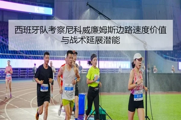 西班牙队考察尼科威廉姆斯边路速度价值与战术延展潜能 | kaiyun