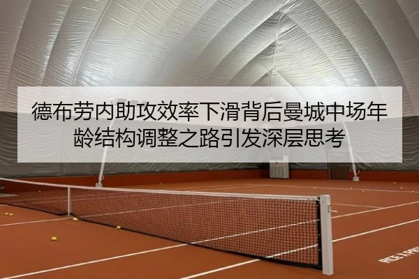 德布劳内助攻效率下滑背后曼城中场年龄结构调整之路引发深层思考 | kaiyun